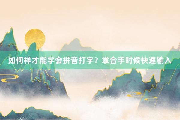 如何样才能学会拼音打字？掌合手时候快速输入