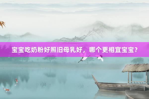 宝宝吃奶粉好照旧母乳好,哪个更相宜宝宝?
